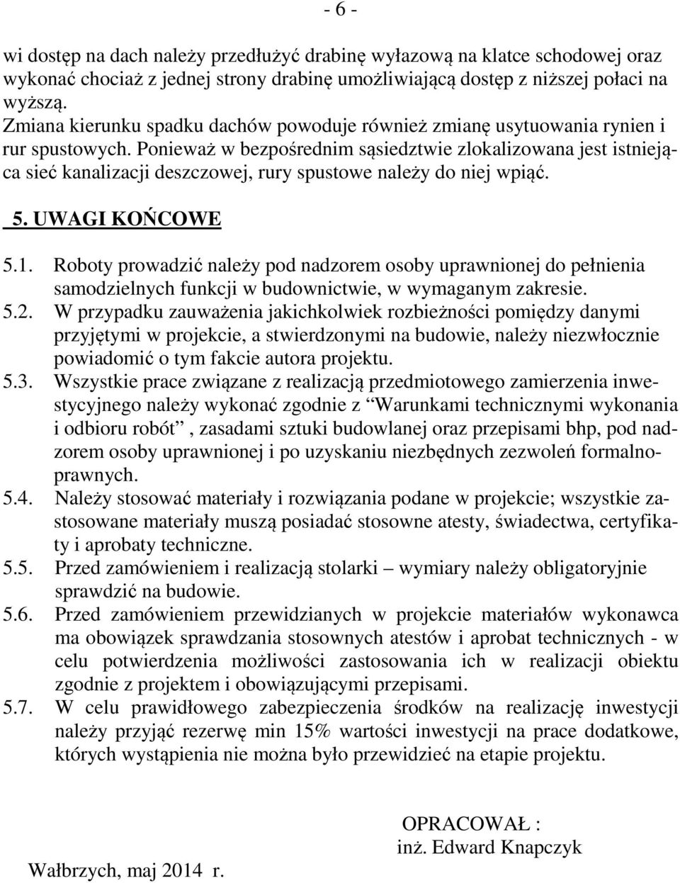 Ponieważ w bezpośrednim sąsiedztwie zlokalizowana jest istniejąca sieć kanalizacji deszczowej, rury spustowe należy do niej wpiąć. 5. UWAGI KOŃCOWE 5.1.