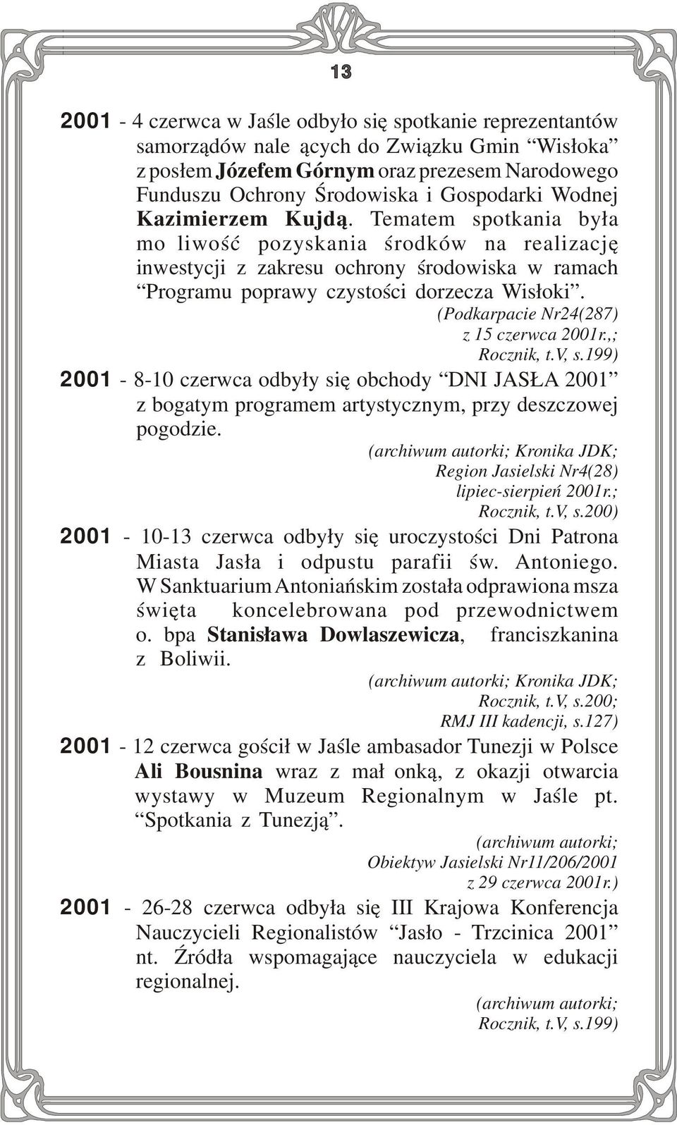 (Podkarpacie Nr24(287) z 15 czerwca 2001r.,; Rocznik, t.v, s.199) 2001-8-10 czerwca odbyły się obchody DNI JASŁA 2001 z bogatym programem artystycznym, przy deszczowej pogodzie.