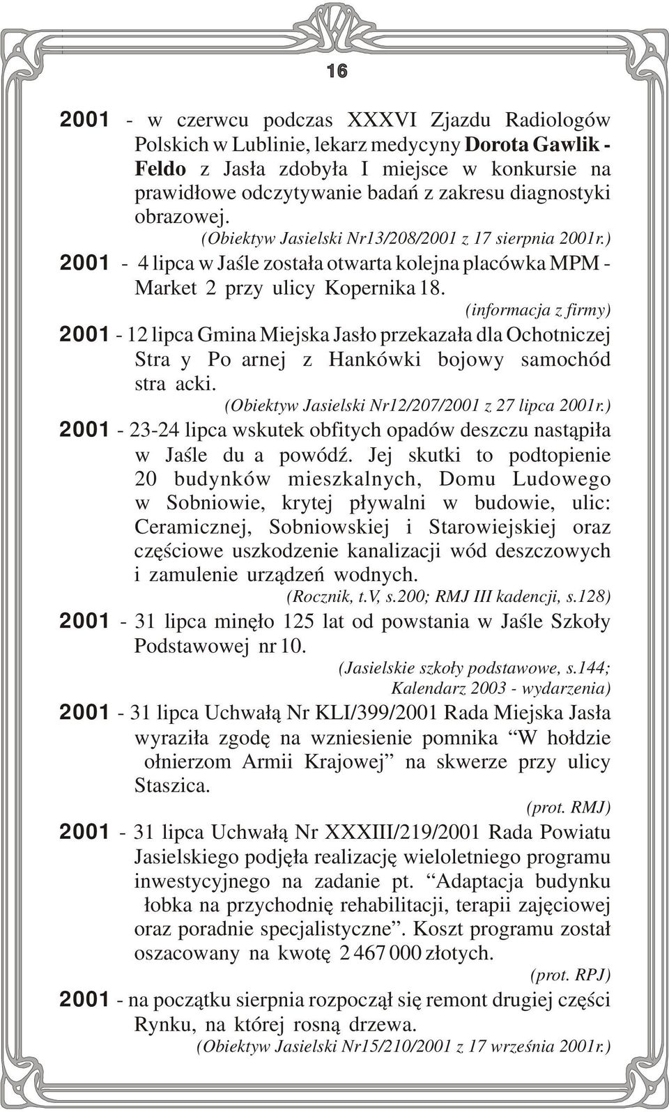 (informacja z firmy) 2001-12 lipca Gmina Miejska Jasło przekazała dla Ochotniczej Straży Pożarnej z Hankówki bojowy samochód strażacki. (Obiektyw Jasielski Nr12/207/2001 z 27 lipca 2001r.