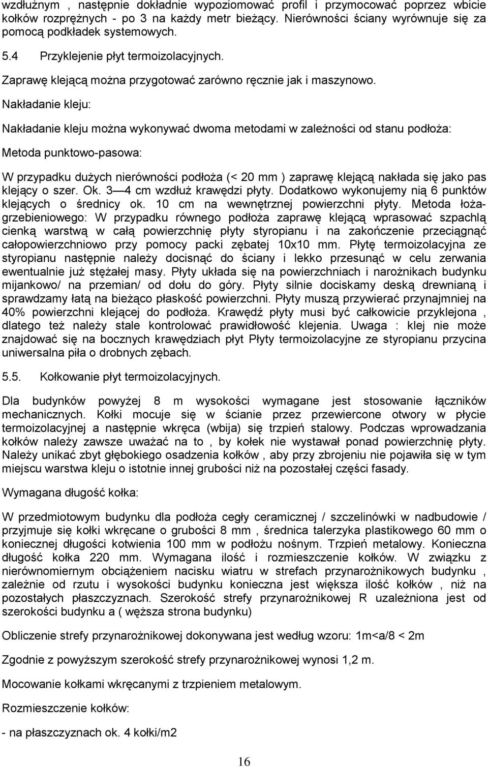 Nakładanie kleju: Nakładanie kleju można wykonywać dwoma metodami w zależności od stanu podłoża: Metoda punktowo-pasowa: W przypadku dużych nierówności podłoża (< 20 mm ) zaprawę klejącą nakłada się