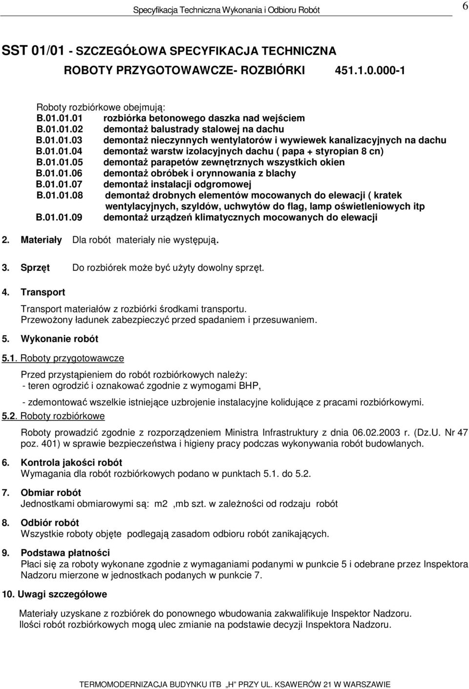 01.01.06 demontaż obróbek i orynnowania z blachy B.01.01.07 demontaż instalacji odgromowej B.01.01.08 demontaż drobnych elementów mocowanych do elewacji ( kratek wentylacyjnych, szyldów, uchwytów do flag, lamp oświetleniowych itp B.