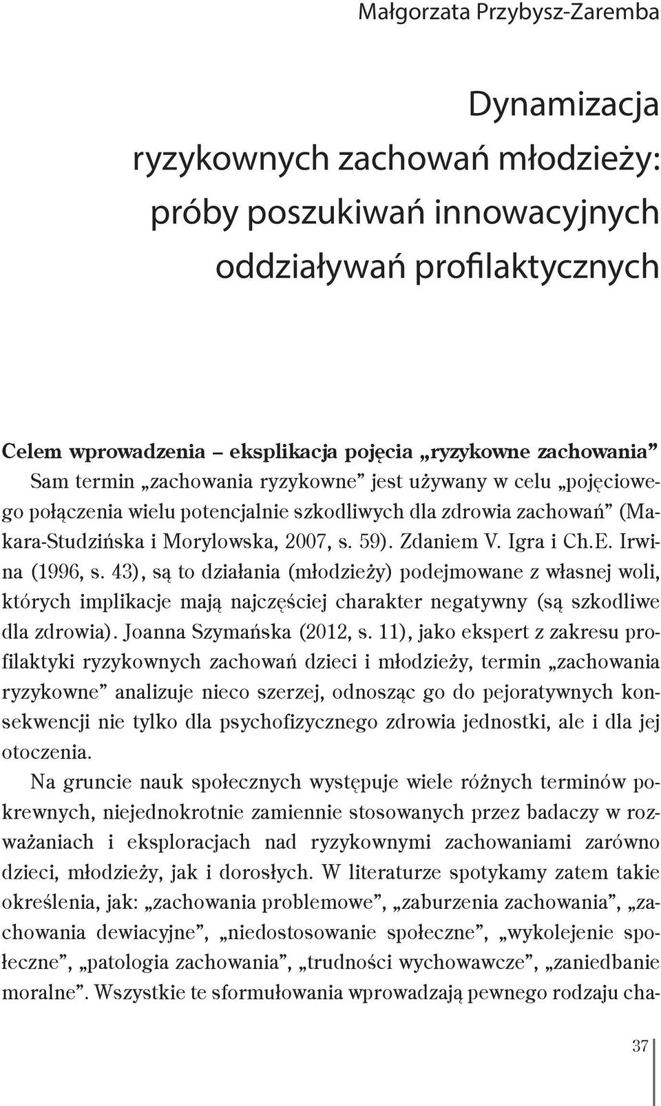 43), są to działania (młodzieży) podejmowane z własnej woli, których implikacje mają najczęściej charakter negatywny (są szkodliwe dla zdrowia). Joanna Szymańska (2012, s.