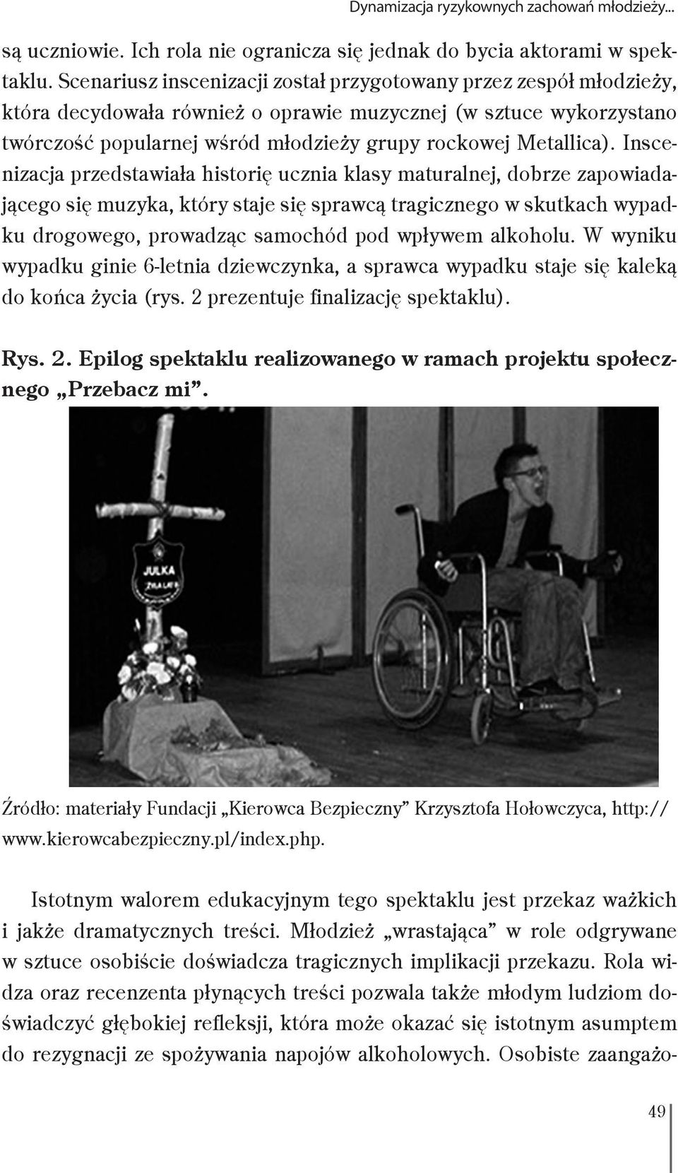 Inscenizacja przedstawiała historię ucznia klasy maturalnej, dobrze zapowiadającego się muzyka, który staje się sprawcą tragicznego w skutkach wypadku drogowego, prowadząc samochód pod wpływem