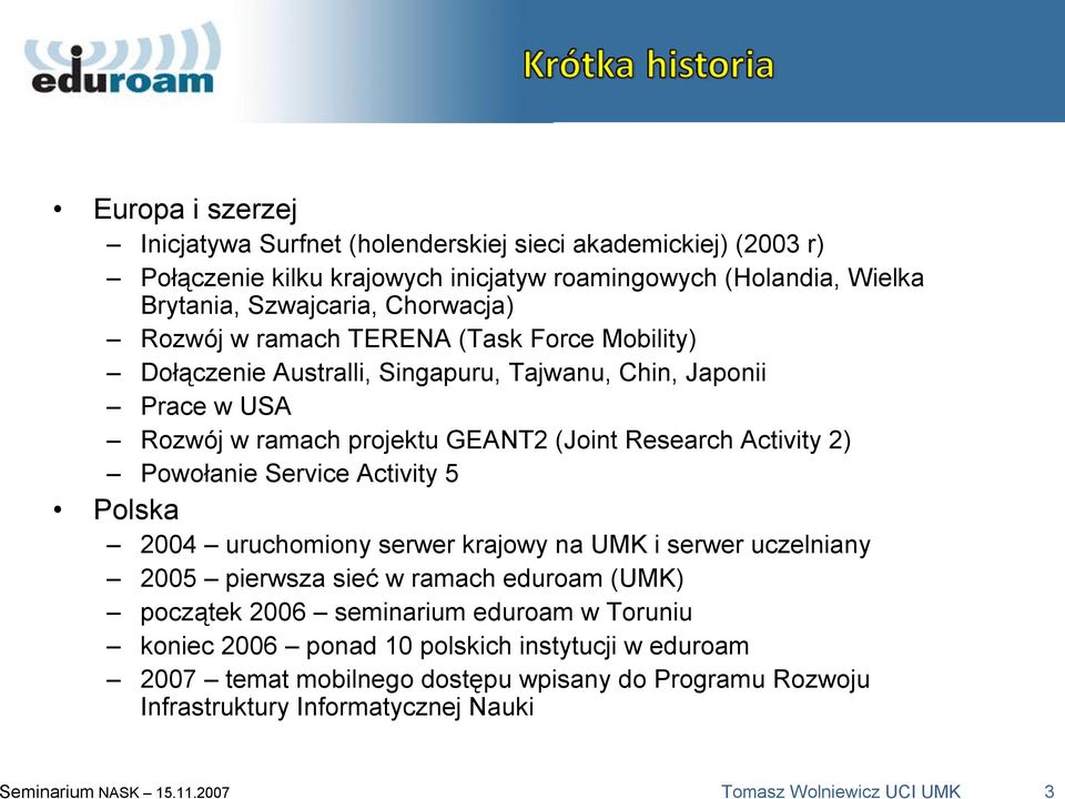 Service Activity 5 Polska 2004 uruchomiony serwer krajowy na UMK i serwer uczelniany 2005 pierwsza sieć w ramach eduroam (UMK) początek 2006 seminarium eduroam w Toruniu koniec 2006