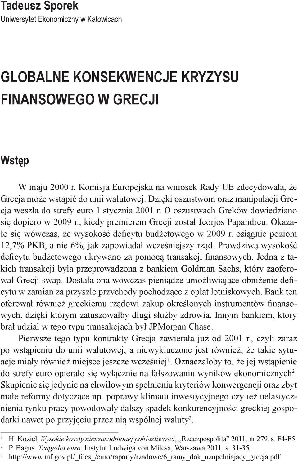 O oszustwach Greków dowiedziano się dopiero w 2009 r., kiedy premierem Grecji został Jeorjos Papandreu. Okazało się wówczas, że wysokość deficytu budżetowego w 2009 r.