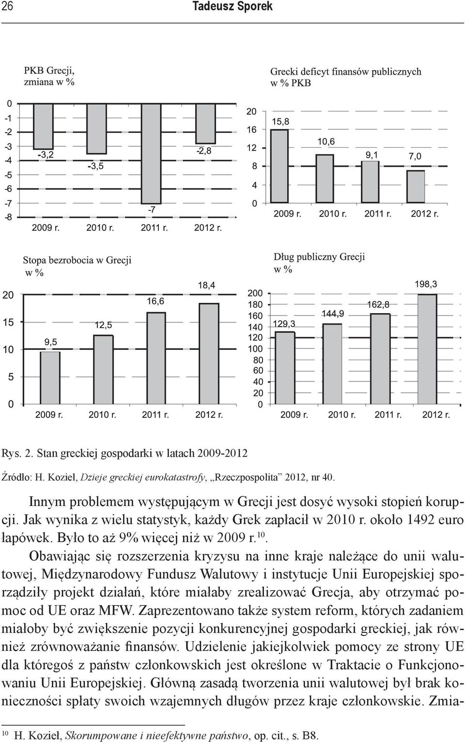 Obawiając się rozszerzenia kryzysu na inne kraje należące do unii walutowej, Międzynarodowy Fundusz Walutowy i instytucje Unii Europejskiej sporządziły projekt działań, które miałaby zrealizować