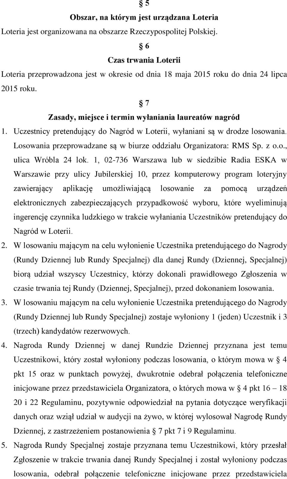 Uczestnicy pretendujący do Nagród w Loterii, wyłaniani są w drodze losowania. Losowania przeprowadzane są w biurze oddziału Organizatora: RMS Sp. z o.o., ulica Wróbla 24 lok.