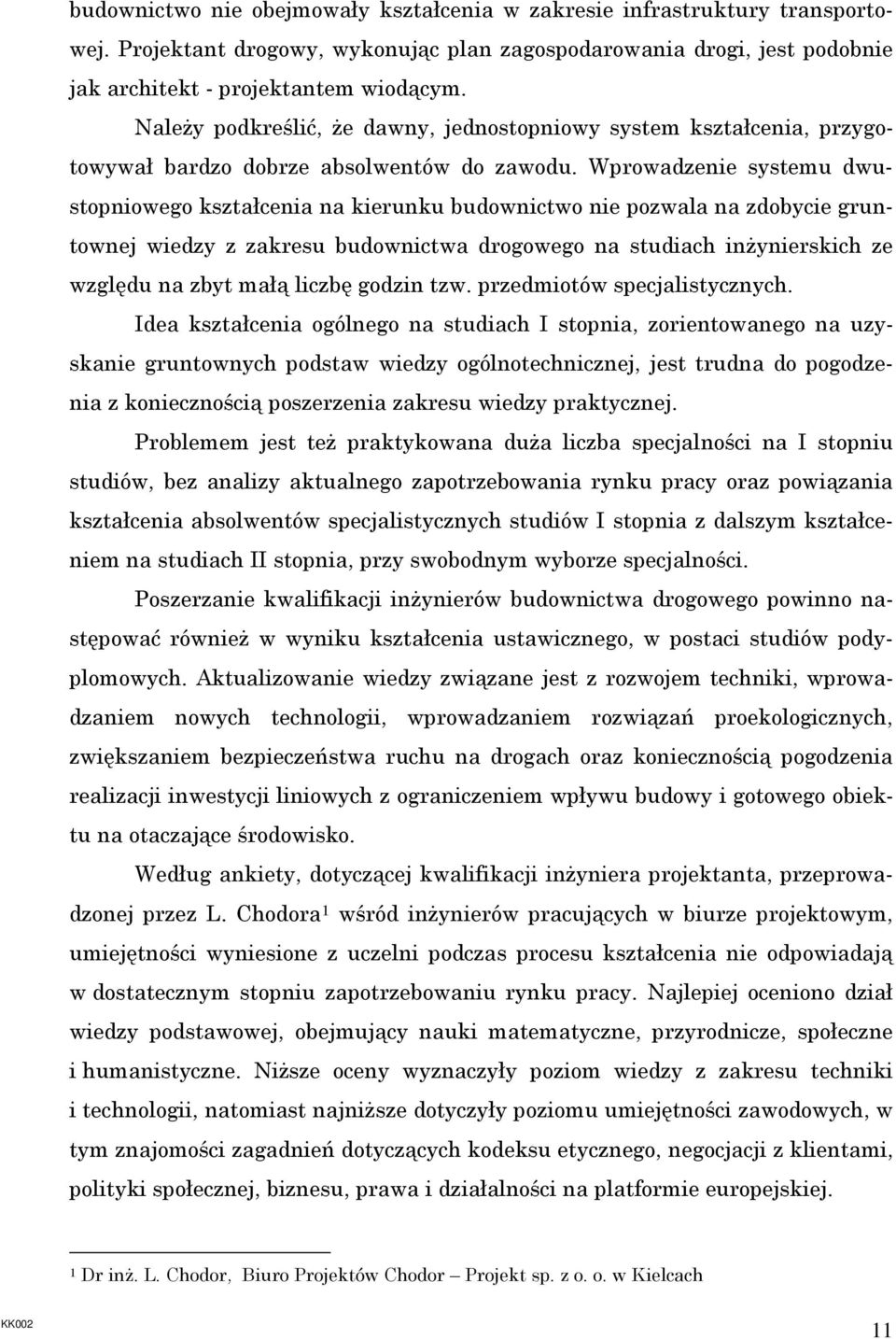 Wprowadzenie systemu dwustopniowego kształcenia na kierunku budownictwo nie pozwala na zdobycie gruntownej wiedzy z zakresu budownictwa drogowego na studiach inŝynierskich ze względu na zbyt małą