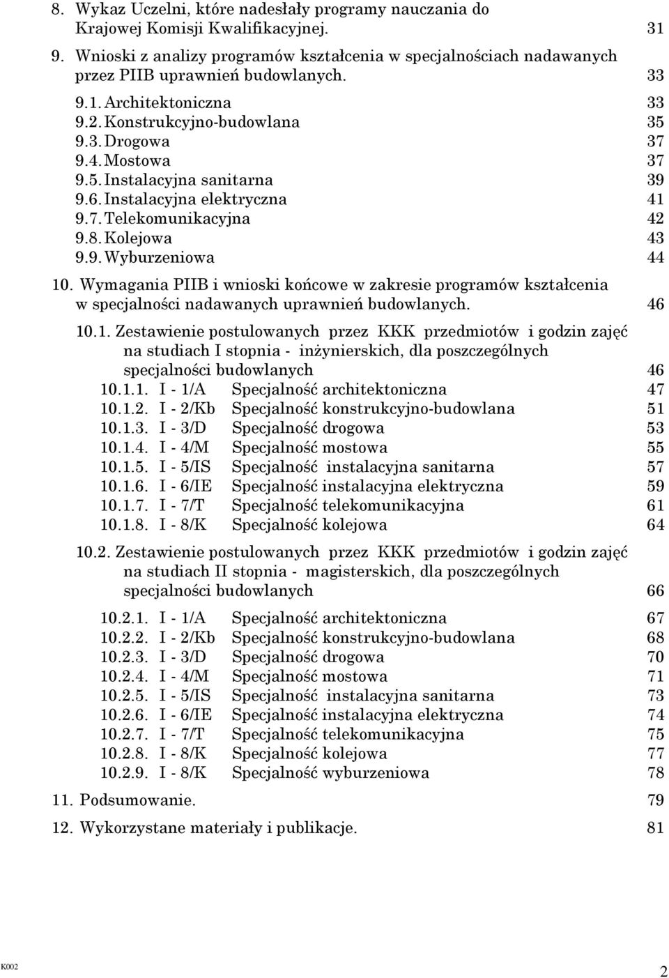 Kolejowa 43 9.9. Wyburzeniowa 44 10. Wymagania PIIB i wnioski końcowe w zakresie programów kształcenia w specjalności nadawanych uprawnień budowlanych. 46 10.1. Zestawienie postulowanych przez KKK przedmiotów i godzin zajęć na studiach I stopnia - inŝynierskich, dla poszczególnych specjalności budowlanych 46 10.