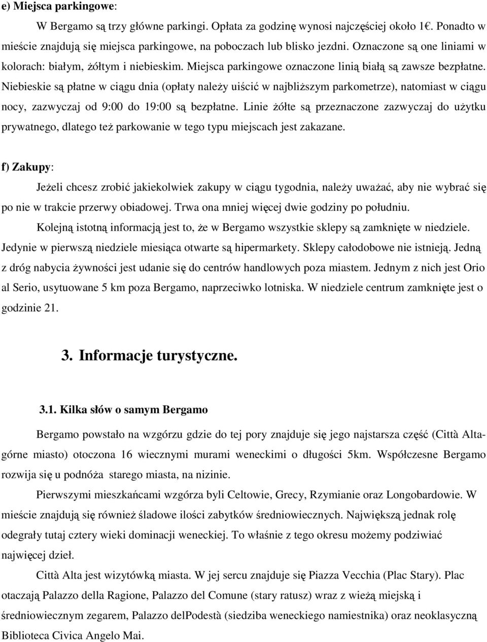 Niebieskie są płatne w ciągu dnia (opłaty naleŝy uiścić w najbliŝszym parkometrze), natomiast w ciągu nocy, zazwyczaj od 9:00 do 19:00 są bezpłatne.