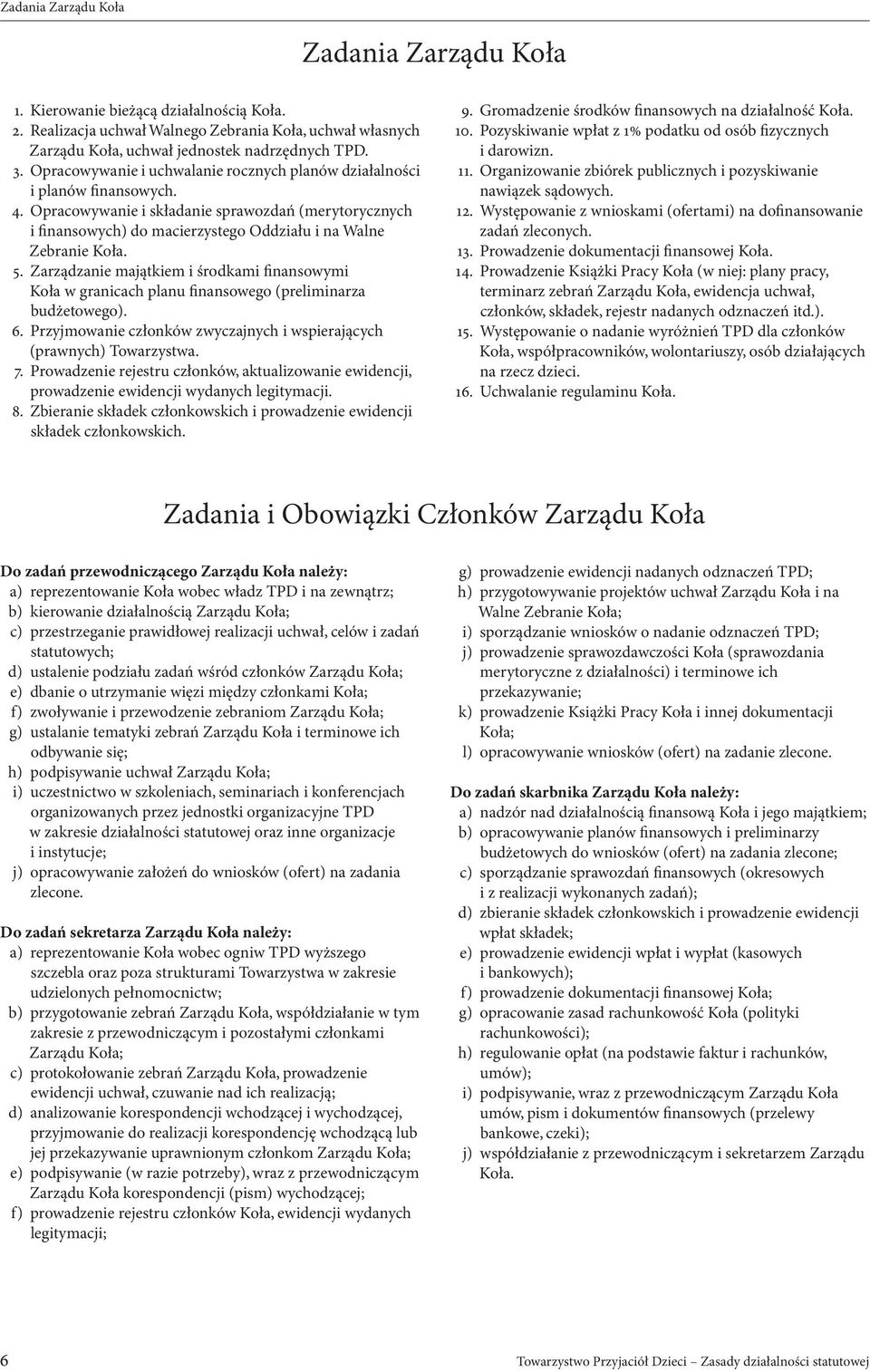 5. Zarządzanie majątkiem i środkami finansowymi Koła w granicach planu finansowego (preliminarza budżetowego). 6. Przyjmowanie członków zwyczajnych i wspierających (prawnych) Towarzystwa. 7.