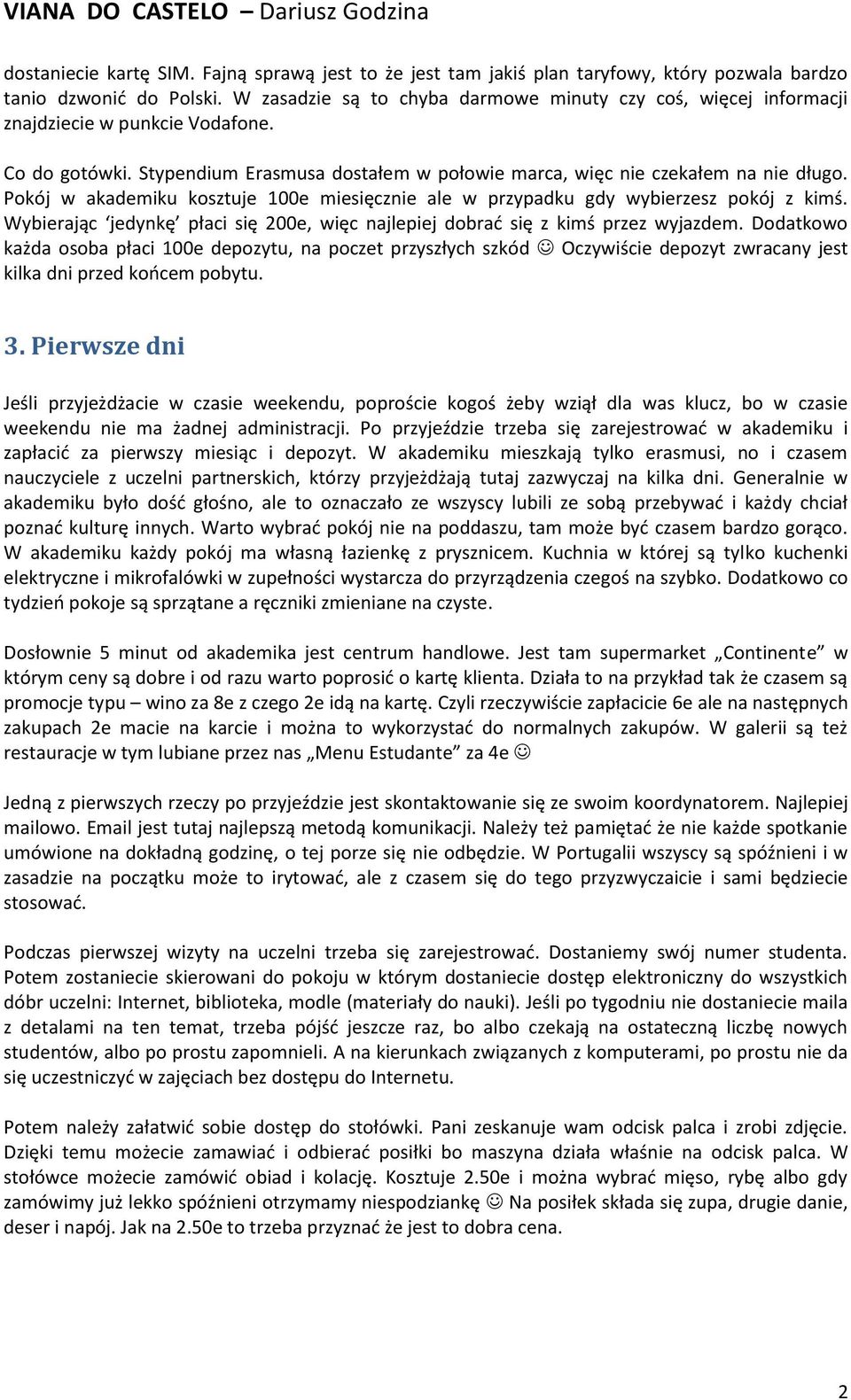 Pokój w akademiku kosztuje 100e miesięcznie ale w przypadku gdy wybierzesz pokój z kimś. Wybierając jedynkę płaci się 200e, więc najlepiej dobrad się z kimś przez wyjazdem.