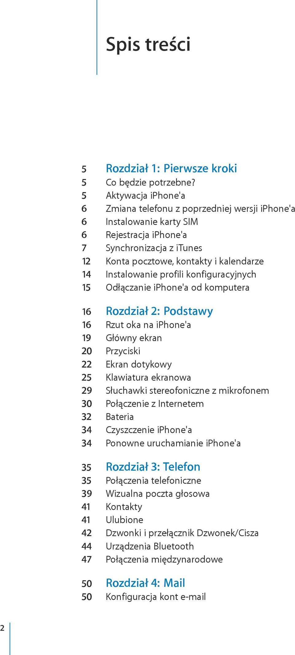 profili konfiguracyjnych 15 Odłączanie iphone'a od komputera 16 Rozdział 2: Podstawy 16 Rzut oka na iphone'a 19 Główny ekran 20 Przyciski 22 Ekran dotykowy 25 Klawiatura ekranowa 29 Słuchawki