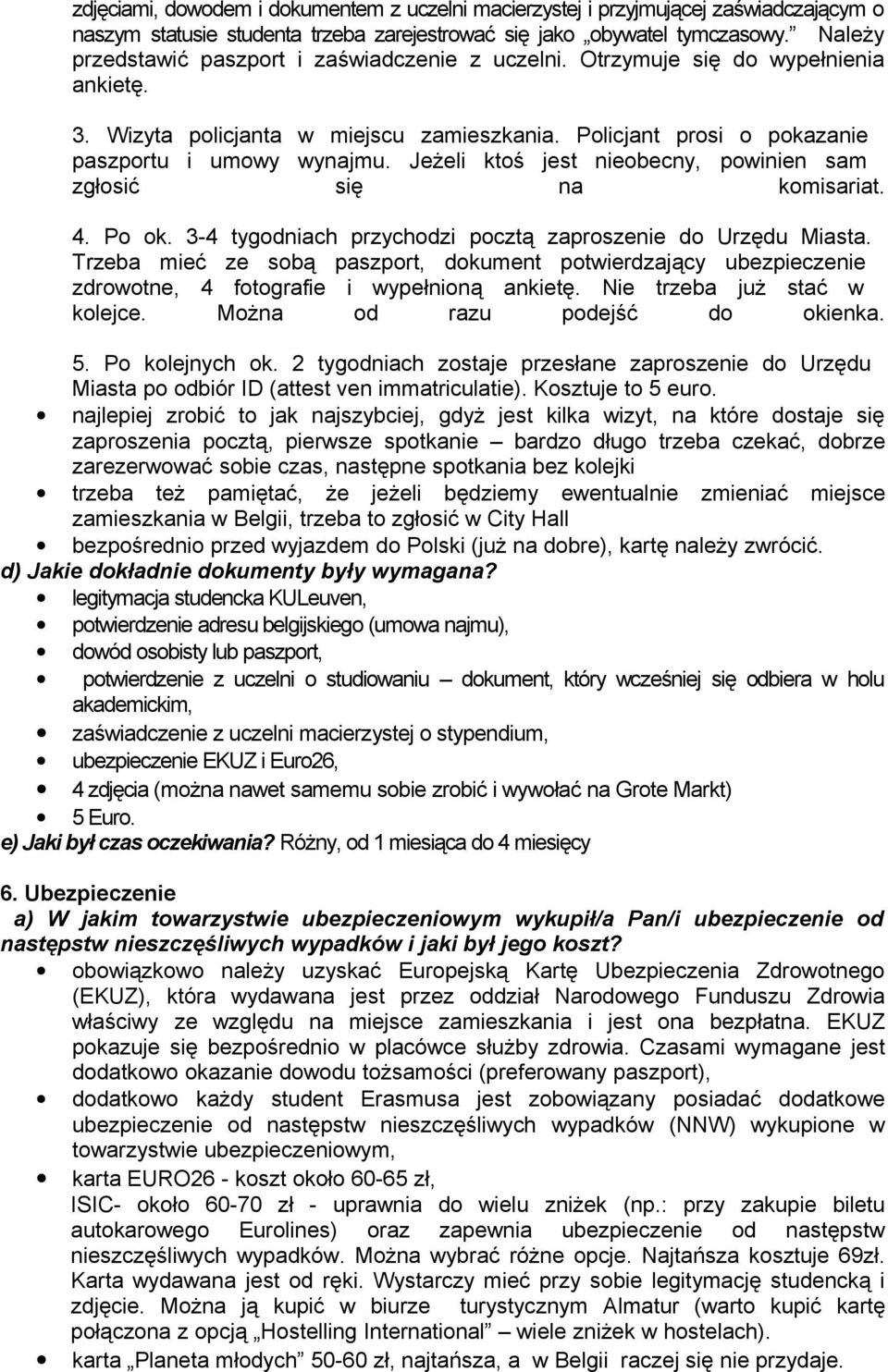 Jeżeli ktoś jest nieobecny, powinien sam zgłosić się na komisariat. 4. Po ok. 3-4 tygodniach przychodzi pocztą zaproszenie do Urzędu Miasta.