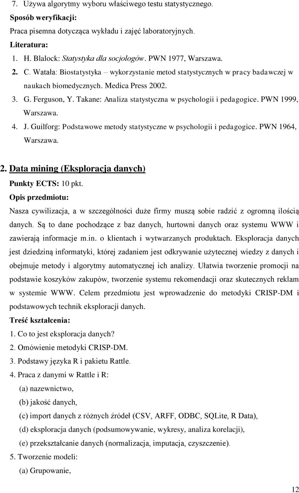 Takane: Analiza statystyczna w psychologii i pedagogice. PWN 1999, Warszawa. 4. J. Guilforg: Podstawowe metody statystyczne w psychologii i pedagogice. PWN 1964, Warszawa. 2.