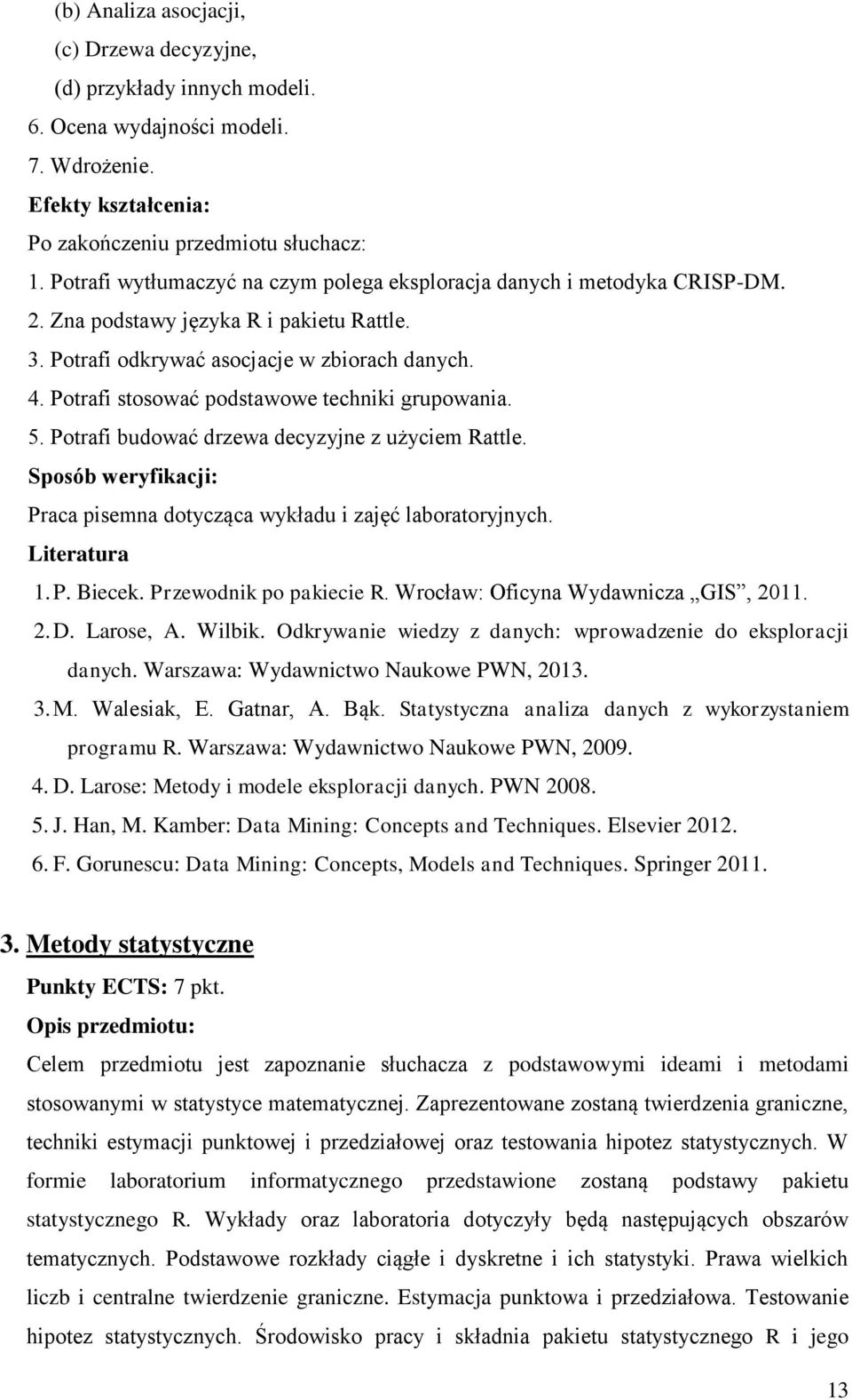 Potrafi stosować podstawowe techniki grupowania. 5. Potrafi budować drzewa decyzyjne z użyciem Rattle. Sposób weryfikacji: Praca pisemna dotycząca wykładu i zajęć laboratoryjnych. Literatura 1. P. Biecek.