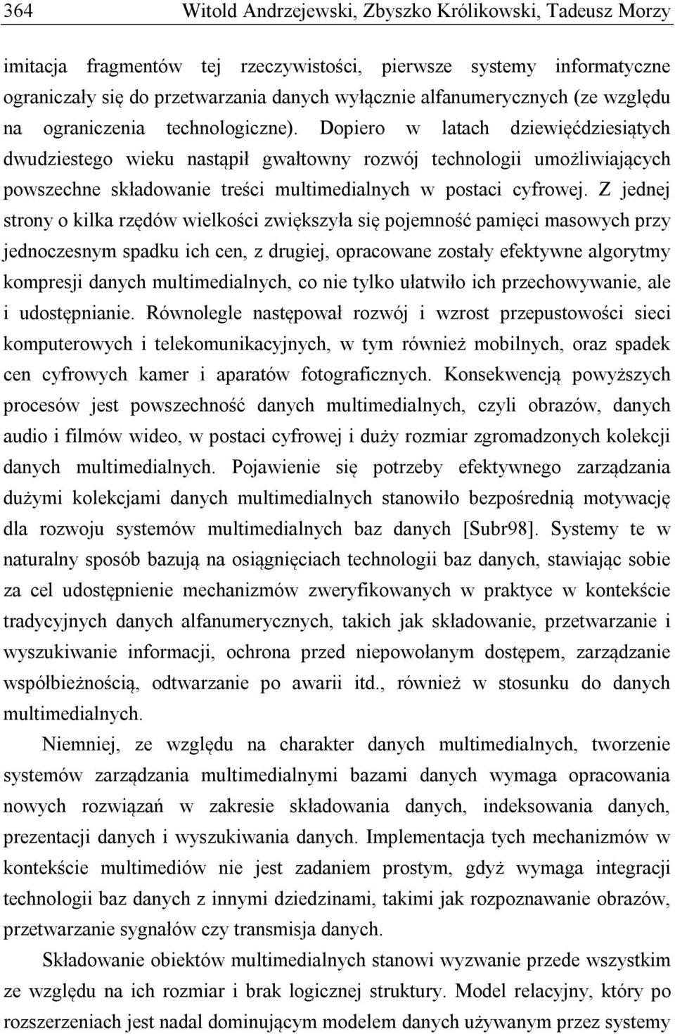 Dopiero w latach dziewięćdziesiątych dwudziestego wieku nastąpił gwałtowny rozwój technologii umożliwiających powszechne składowanie treści multimedialnych w postaci cyfrowej.