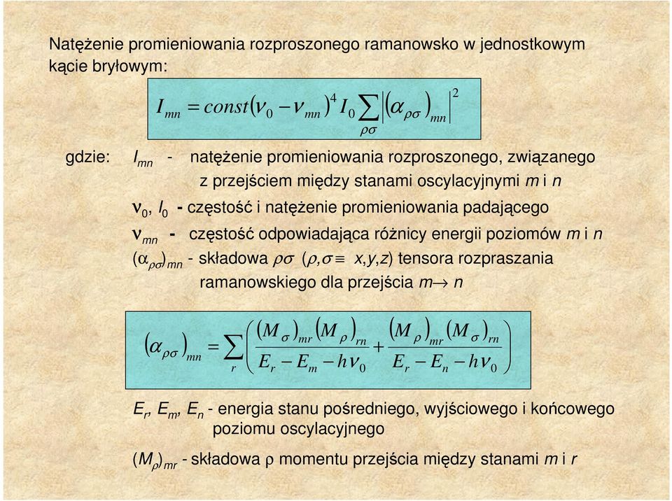 energii poziomów m i n (α ρσ ) mn - składowa ρσ (ρ,σ x,y,z) tensora rozpraszania mn ramanowskiego dla przejścia m n 2 ( α ) ρσ mn = r ( M ) ( M ) ( M ) ( M ) E r σ mr E m ρ