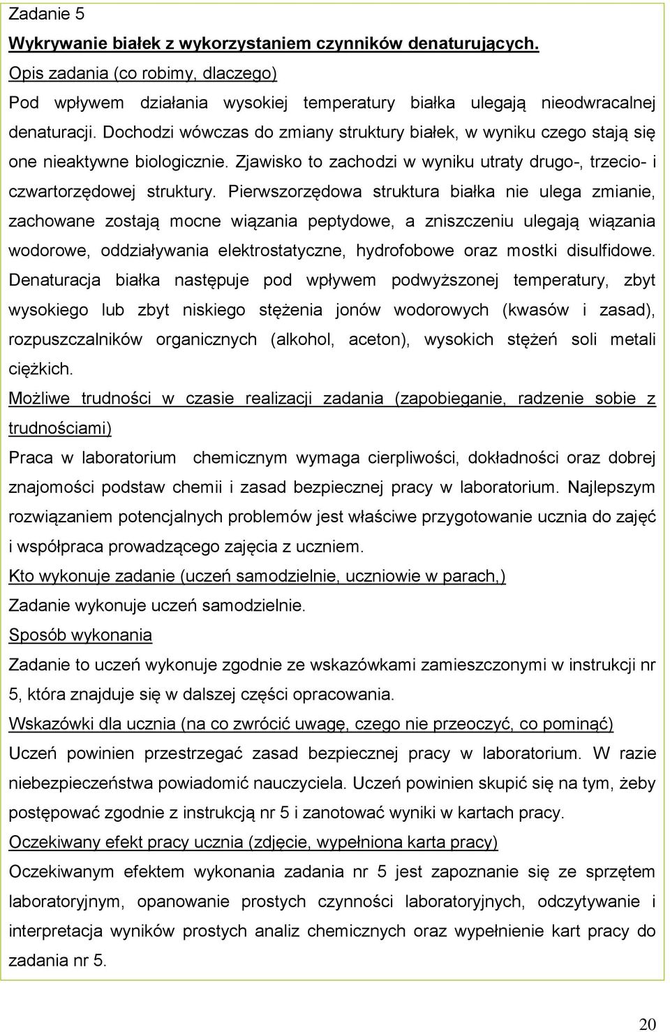 Pierwszorzędowa struktura białka nie ulega zmianie, zachowane zostają mocne wiązania peptydowe, a zniszczeniu ulegają wiązania wodorowe, oddziaływania elektrostatyczne, hydrofobowe oraz mostki