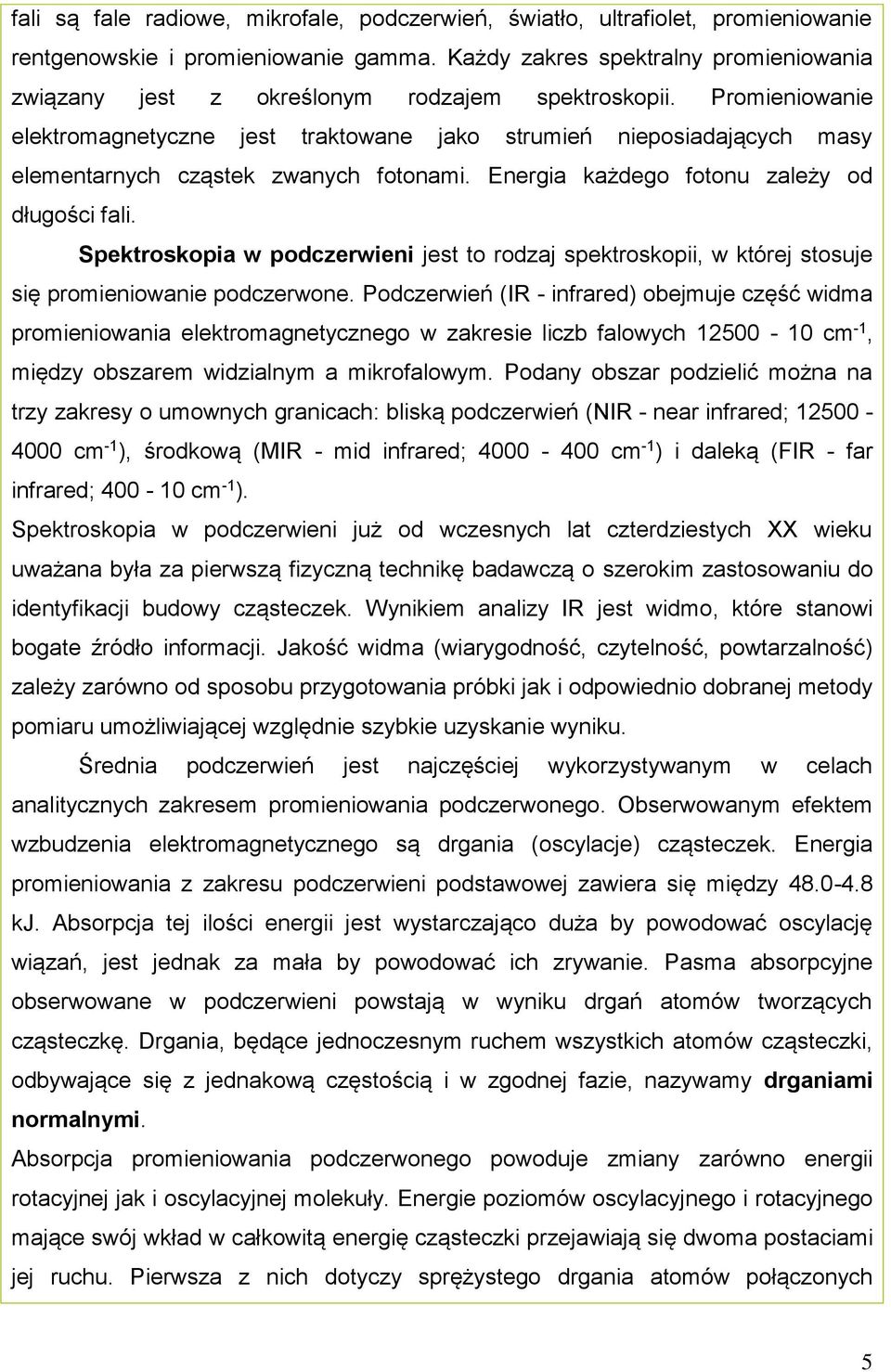 Promieniowanie elektromagnetyczne jest traktowane jako strumień nieposiadających masy elementarnych cząstek zwanych fotonami. Energia każdego fotonu zależy od długości fali.