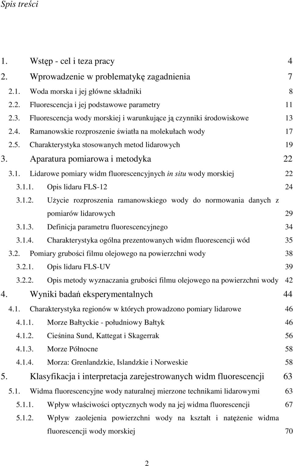 Aparatura pomiarowa i metodyka 3.1. Lidarowe pomiary widm fluorescencyjnych in situ wody morskiej 3.1.1. Opis lidaru FLS-1 4 3.1.. Uycie rozproszenia ramanowskiego wody do normowania danych z pomiarów lidarowych 9 3.