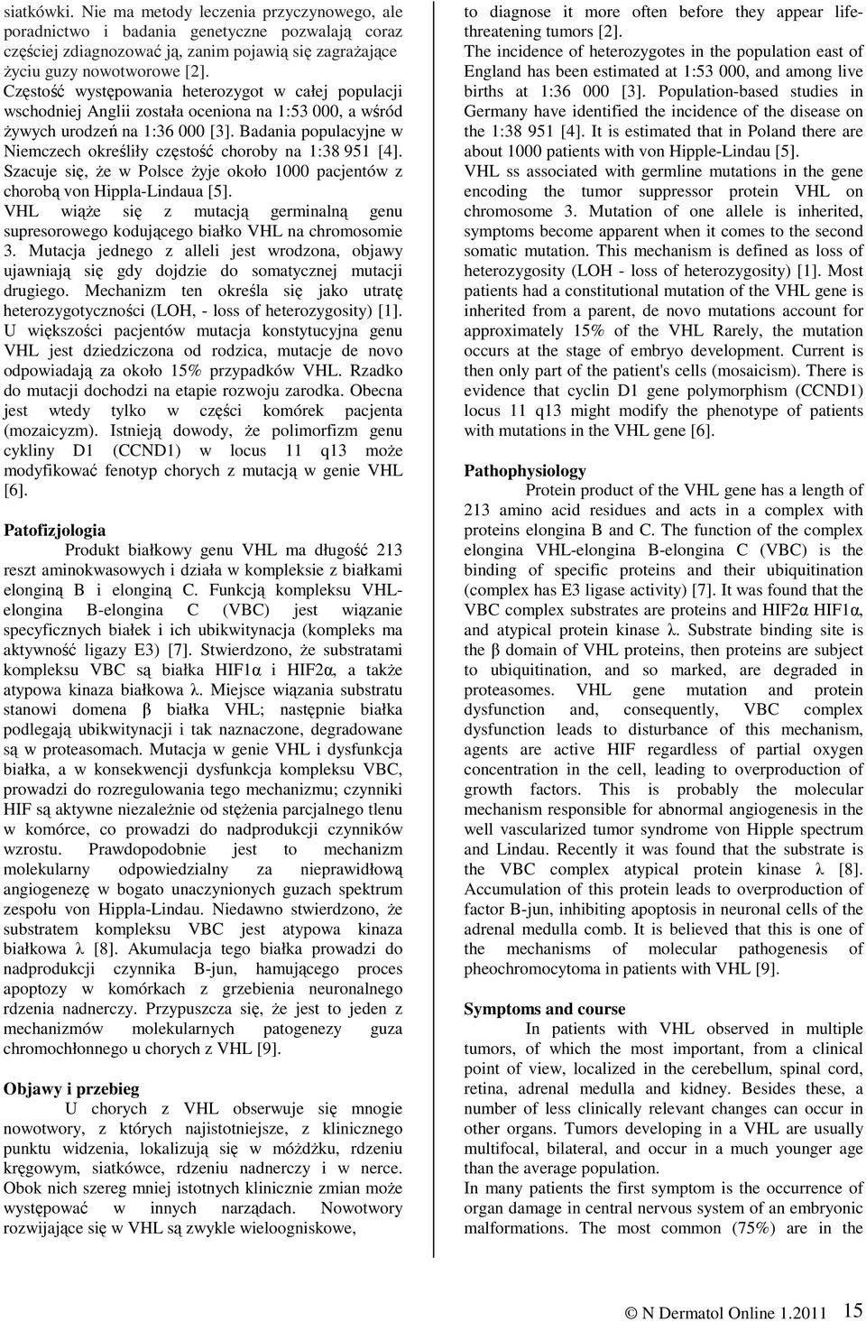 Badania populacyjne w Niemczech określiły częstość choroby na 1:38 951 [4]. Szacuje się, Ŝe w Polsce Ŝyje około 1000 pacjentów z chorobą von Hippla-Lindaua [5].