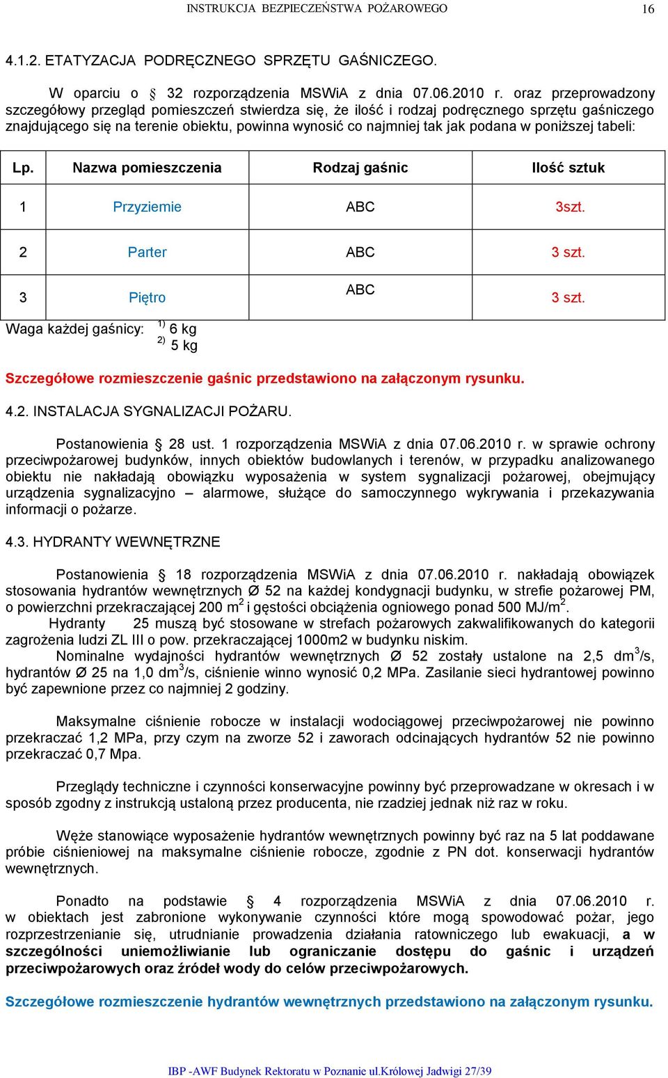 poniższej tabeli: Lp. Nazwa pomieszczenia Rodzaj gaśnic Ilość sztuk 1 Przyziemie ABC 3szt. 2 Parter ABC 3 szt. 3 Piętro ABC 3 szt.