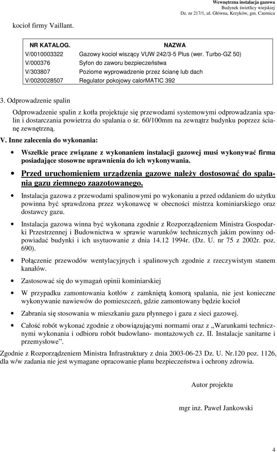 Odprowadzenie spalin Odprowadzenie spalin z kotła projektuje się przewodami systemowymi odprowadzania spalin i dostarczania powietrza do spalania o śr.