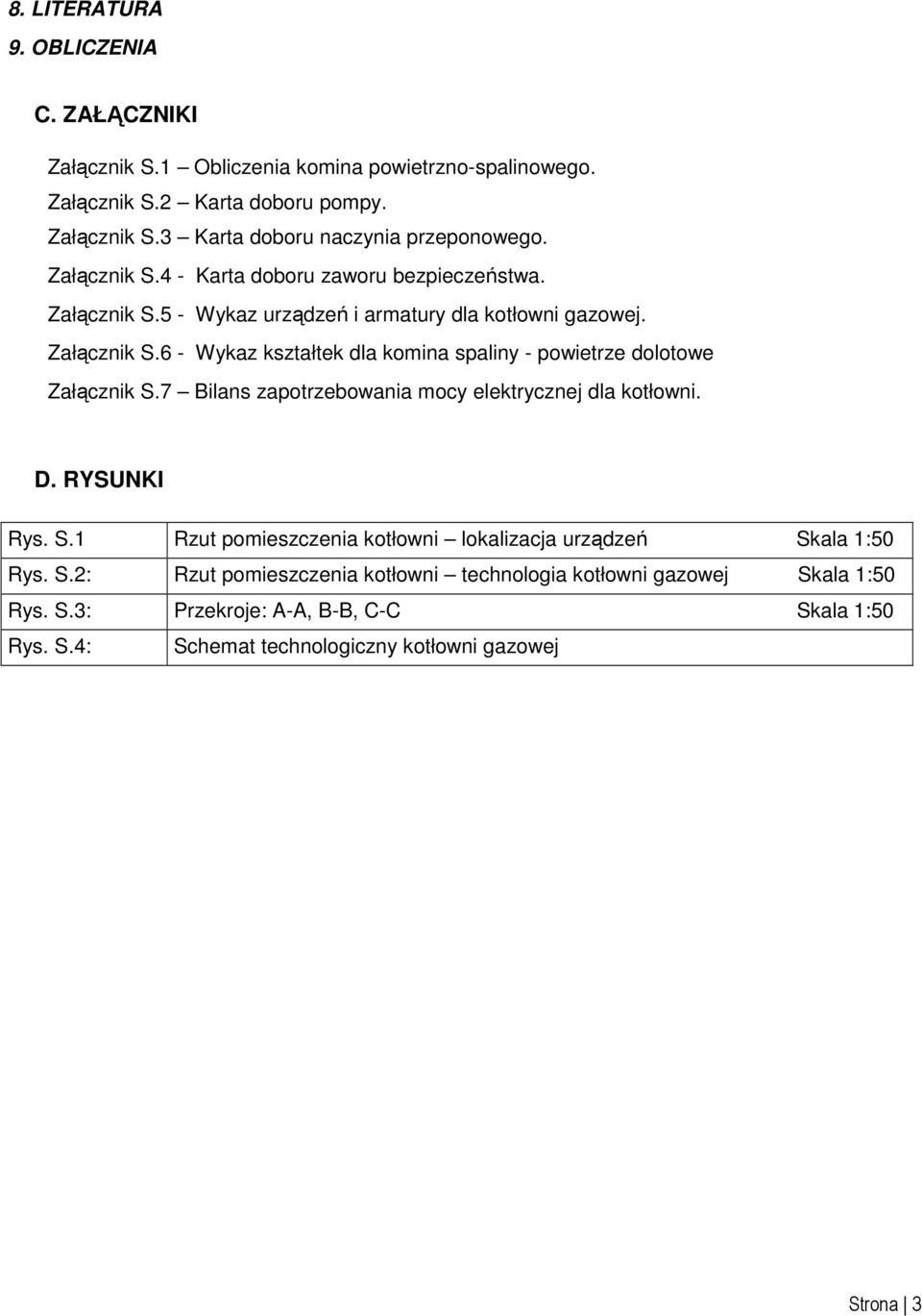 7 Bilans zapotrzebowania mocy elektrycznej dla kotłowni. D. RYSUNKI Rys. S.1 Rzut pomieszczenia kotłowni lokalizacja urządzeń Skala 1:50 Rys. S.2: Rzut pomieszczenia kotłowni technologia kotłowni gazowej Skala 1:50 Rys.