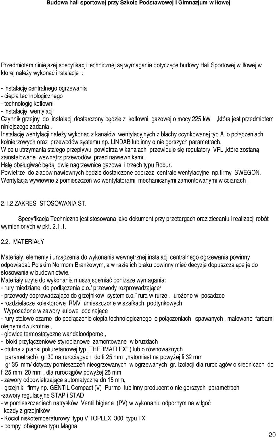 Instalacj wentylacji nale y wykonac z kana ów wentylacyjnych z blachy ocynkowanej typ A o po czeniach ko nierzowych oraz przewodów systemu np. LINDAB lub inny o nie gorszych parametrach.