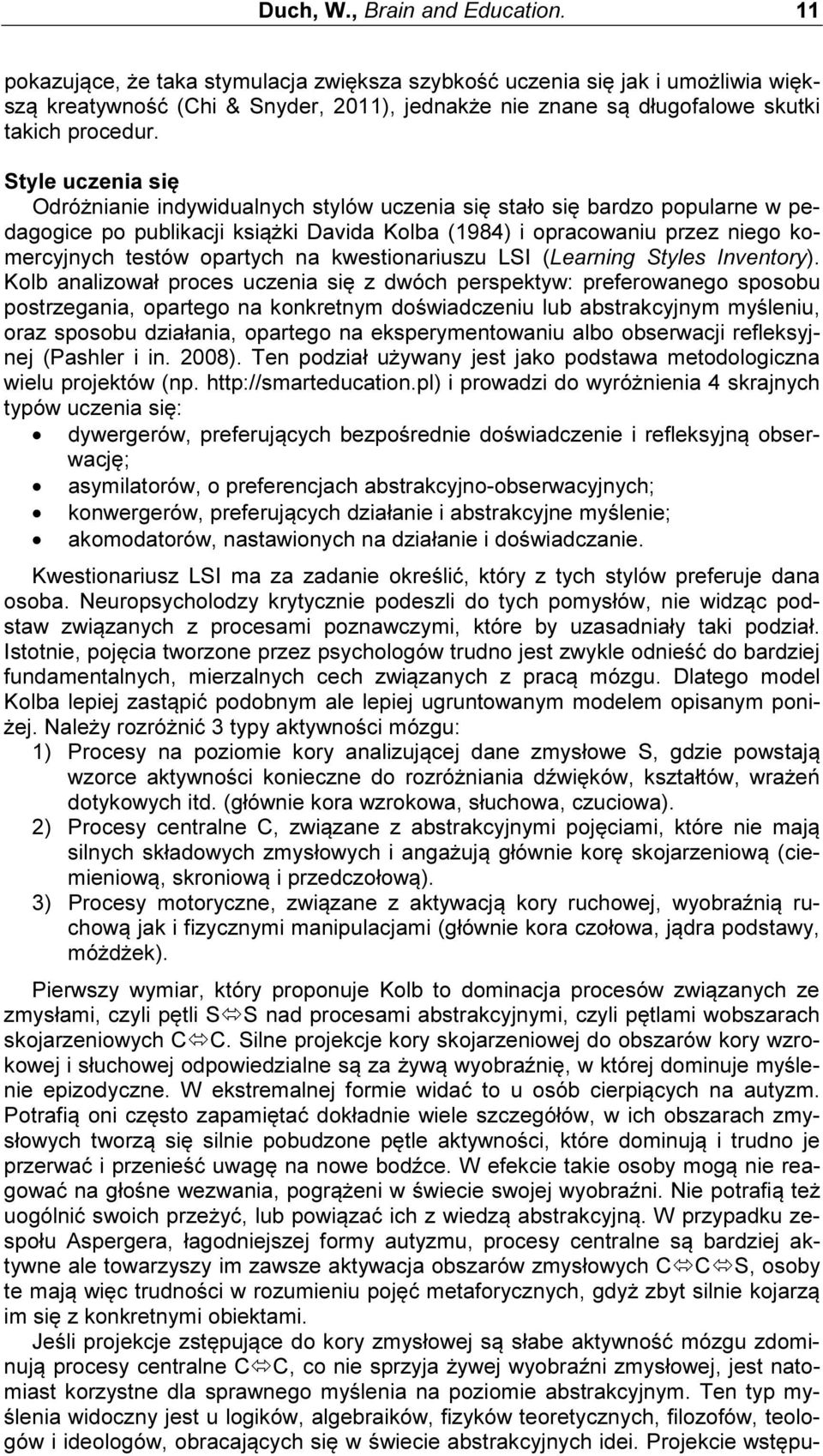 Style uczenia się Odróżnianie indywidualnych stylów uczenia się stało się bardzo popularne w pedagogice po publikacji książki Davida Kolba (1984) i opracowaniu przez niego komercyjnych testów