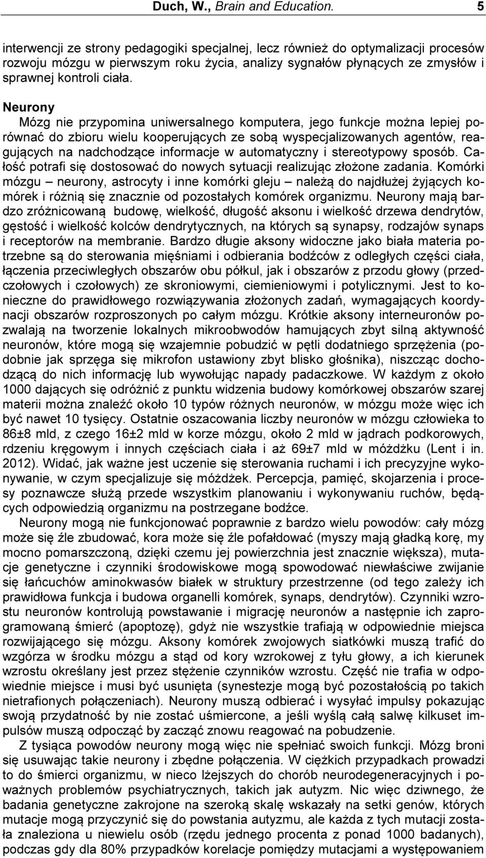 Neurony Mózg nie przypomina uniwersalnego komputera, jego funkcje można lepiej porównać do zbioru wielu kooperujących ze sobą wyspecjalizowanych agentów, reagujących na nadchodzące informacje w