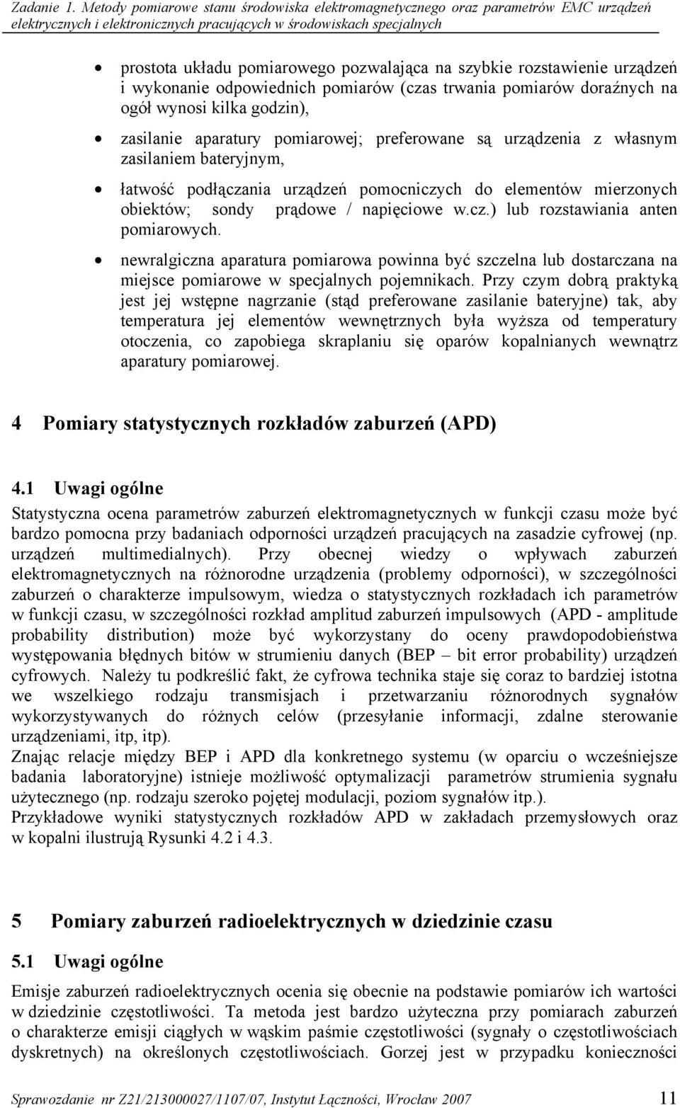 szybkie rozstawienie urządzeń i wykonanie odpowiednich pomiarów (czas trwania pomiarów doraźnych na ogół wynosi kilka godzin), zasilanie aparatury pomiarowej; preferowane są urządzenia z własnym