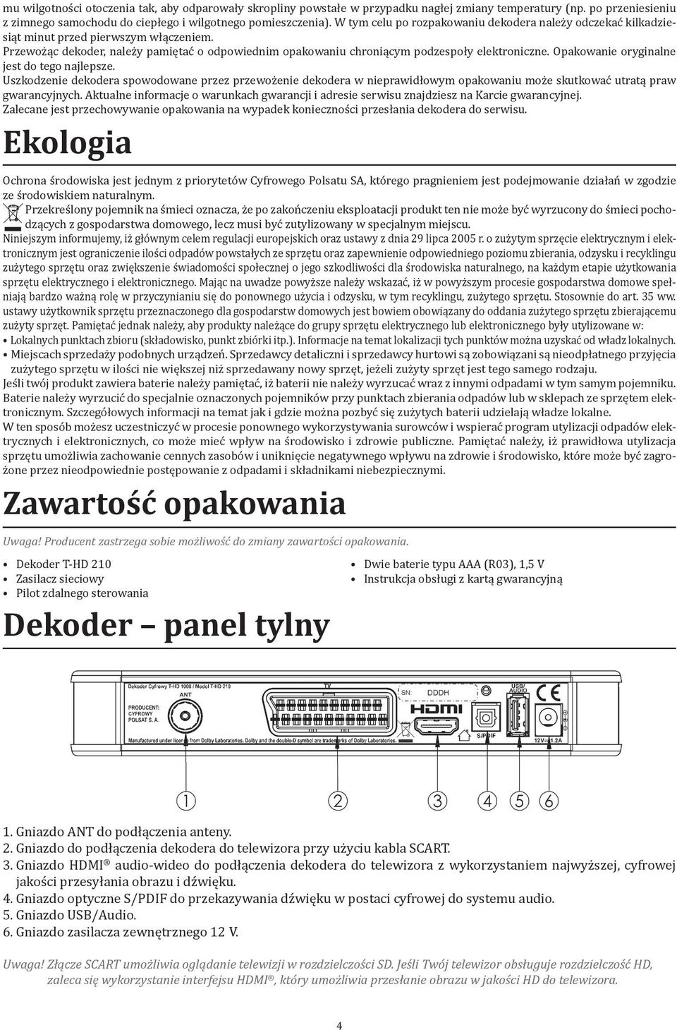 Opakowanie oryginalne jest do tego najlepsze. Uszkodzenie dekodera spowodowane przez przewożenie dekodera w nieprawidłowym opakowaniu może skutkować utratą praw gwarancyjnych.