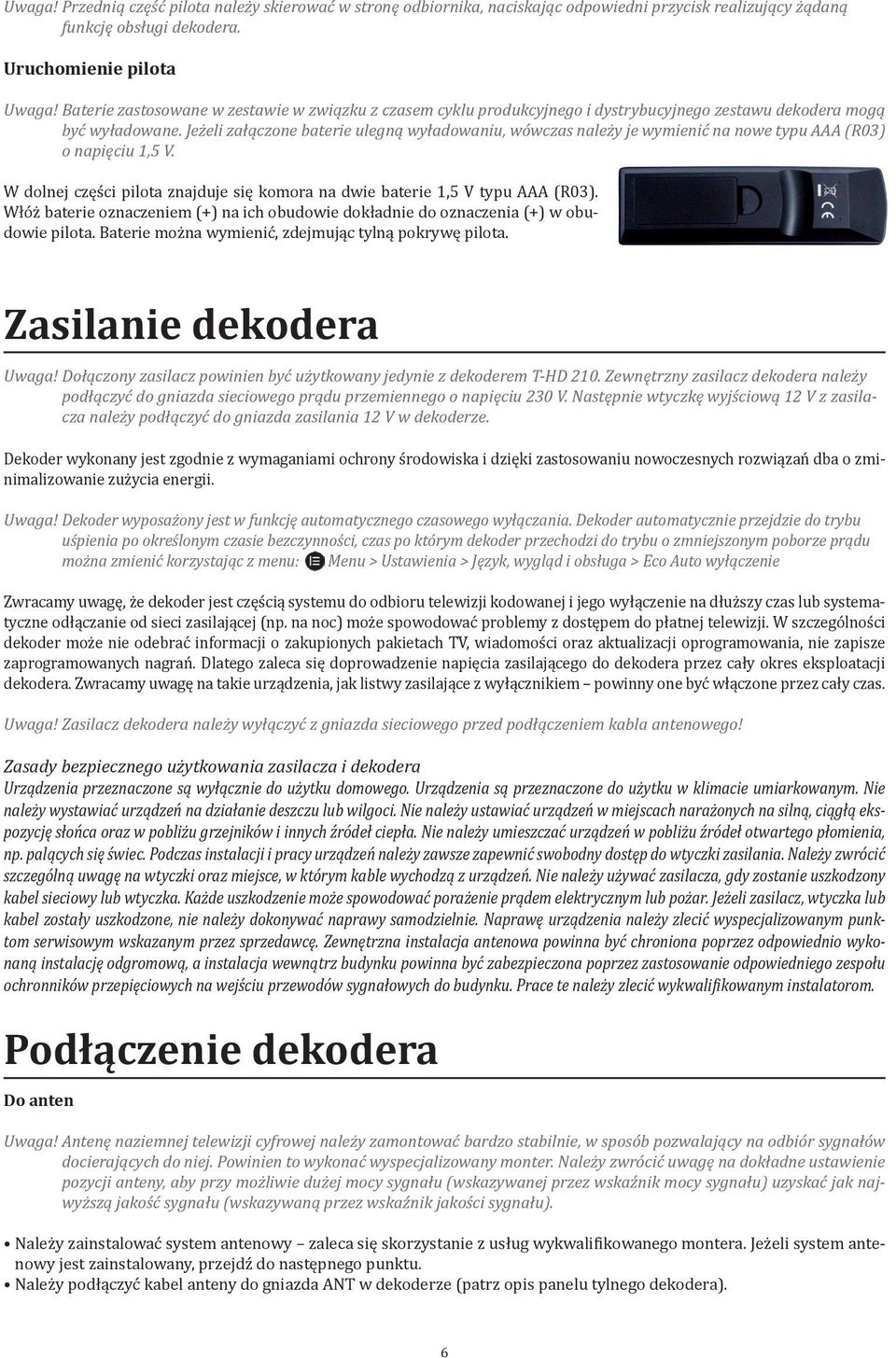 Jeżeli załączone baterie ulegną wyładowaniu, wówczas należy je wymienić na nowe typu AAA (R03) o napięciu 1,5 V. W dolnej części pilota znajduje się komora na dwie baterie 1,5 V typu AAA (R03).