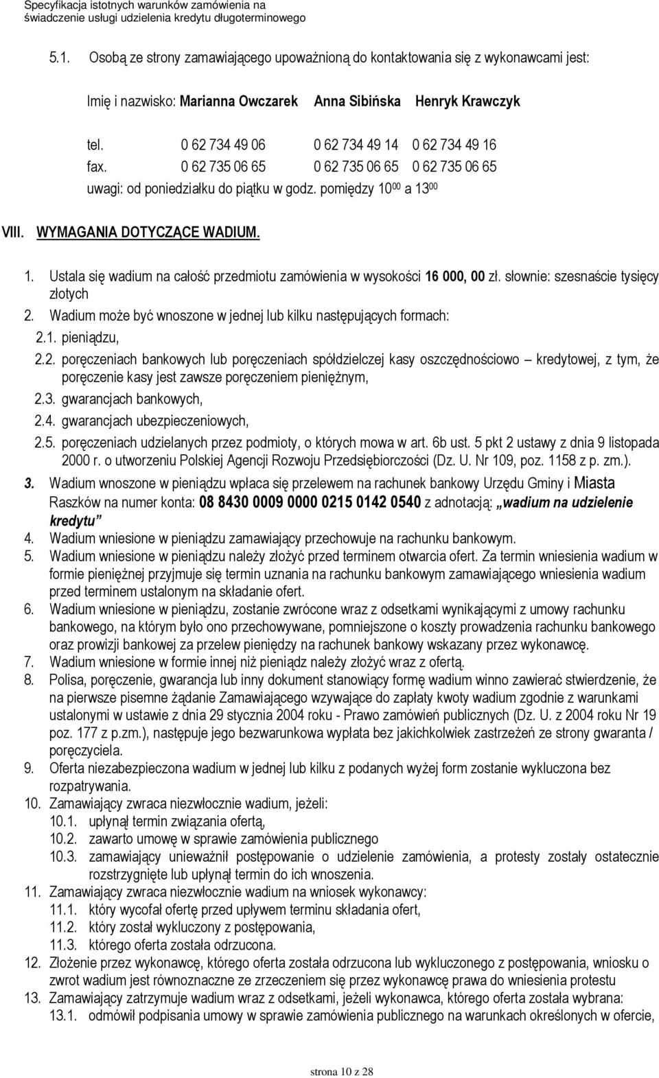 słownie: szesnaście tysięcy złotych 2. Wadium moŝe być wnoszone w jednej lub kilku następujących formach: 2.1. pieniądzu, 2.2. poręczeniach bankowych lub poręczeniach spółdzielczej kasy oszczędnościowo kredytowej, z tym, Ŝe poręczenie kasy jest zawsze poręczeniem pienięŝnym, 2.