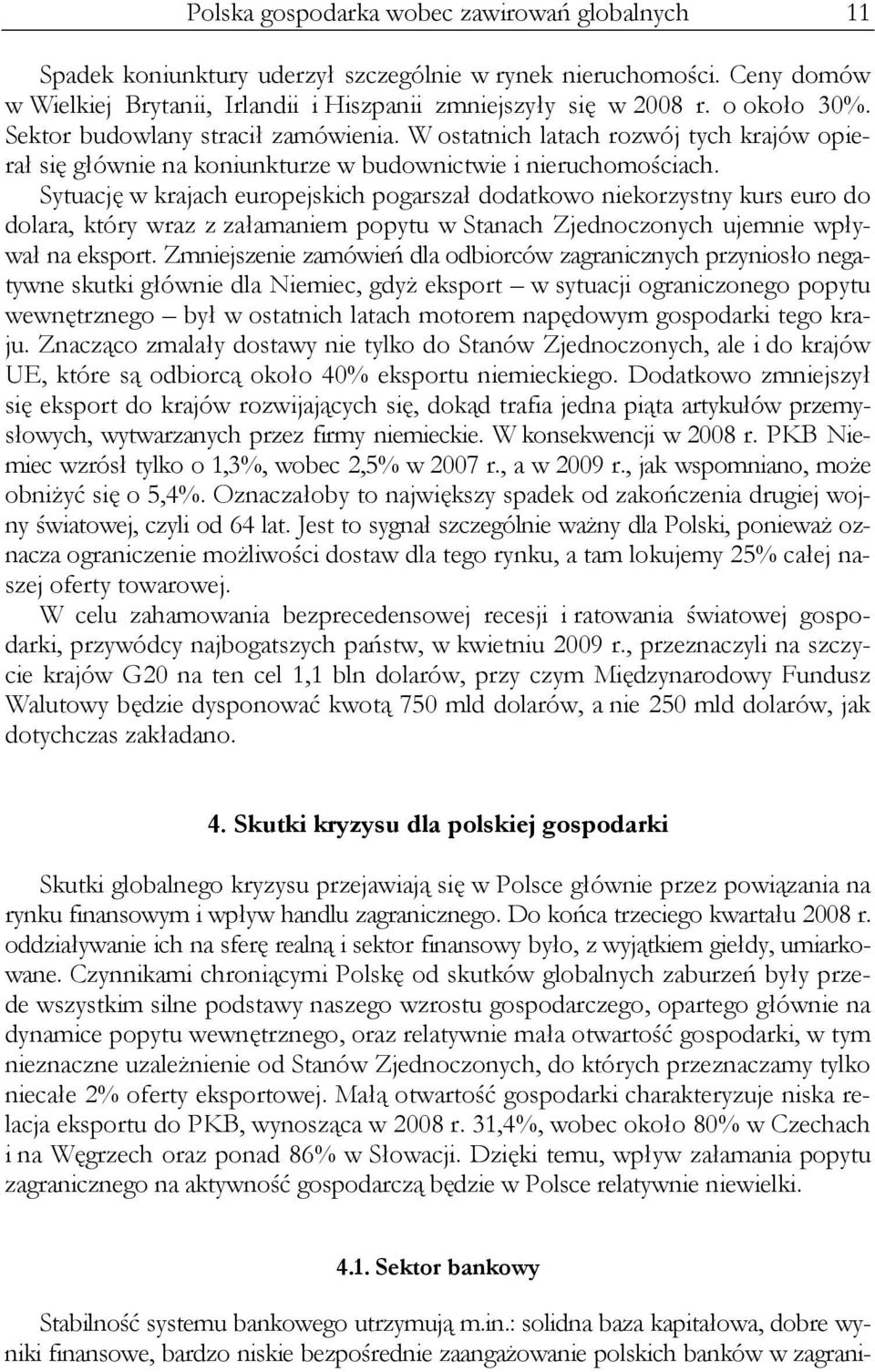 Sytuację w krajach europejskich pogarszał dodatkowo niekorzystny kurs euro do dolara, który wraz z załamaniem popytu w Stanach Zjednoczonych ujemnie wpływał na eksport.