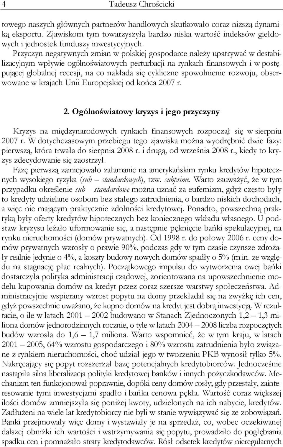 Przyczyn negatywnych zmian w polskiej gospodarce należy upatrywać w destabilizacyjnym wpływie ogólnoświatowych perturbacji na rynkach finansowych i w postępującej globalnej recesji, na co nakłada się