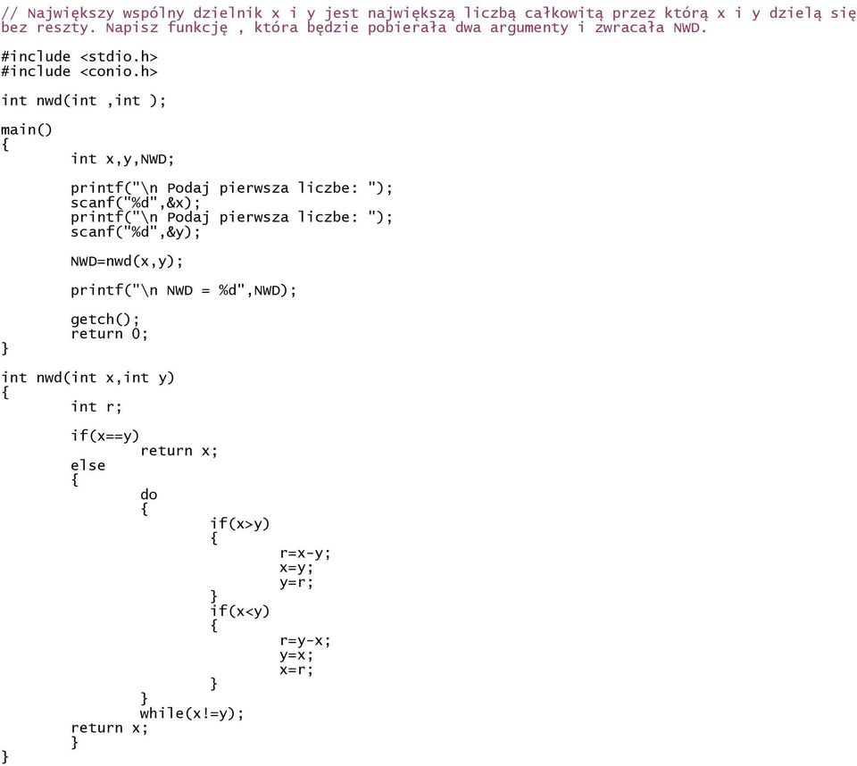 int nwd(int,int ); int x,y,nwd; printf("\n Podaj pierwsza liczbe: "); scanf("%d",&x); printf("\n Podaj pierwsza liczbe: