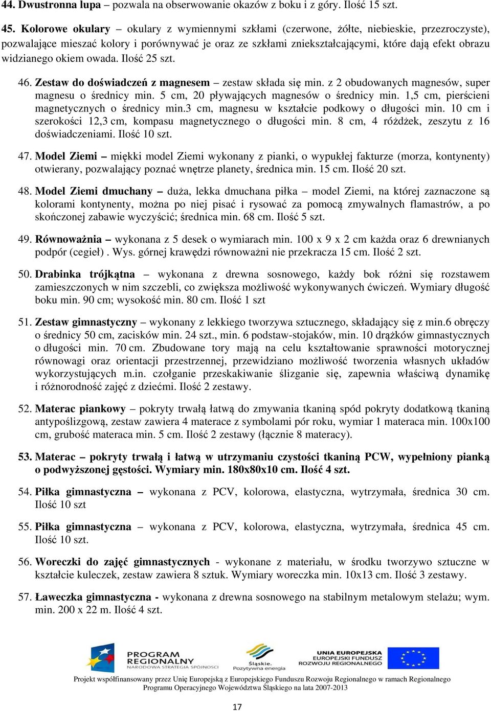 widzianego okiem owada. Ilość 25 szt. 46. Zestaw do doświadczeń z magnesem zestaw składa się min. z 2 obudowanych magnesów, super magnesu o średnicy min. 5 cm, 20 pływających magnesów o średnicy min.