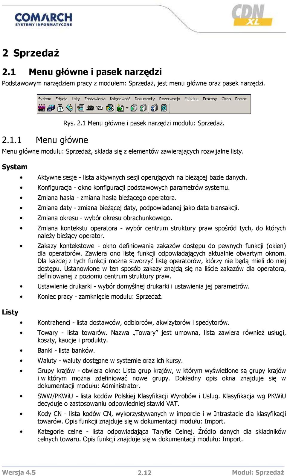 Konfiguracja - okno konfiguracji podstawowych parametrów systemu. Zmiana hasła - zmiana hasła bieŝącego operatora. Zmiana daty - zmiana bieŝącej daty, podpowiadanej jako data transakcji.