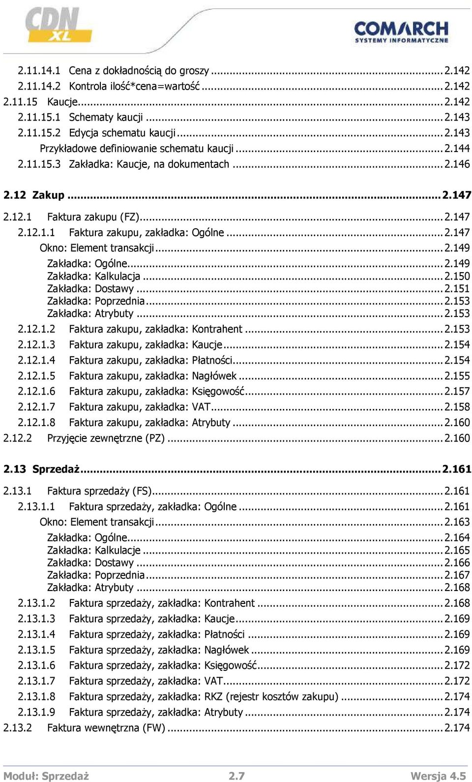 ..2.149 Zakładka: Kalkulacja...2.150 Zakładka: Dostawy...2.151 Zakładka: Poprzednia...2.153 Zakładka: Atrybuty...2.153 2.12.1.2 Faktura zakupu, zakładka: Kontrahent...2.153 2.12.1.3 Faktura zakupu, zakładka: Kaucje.