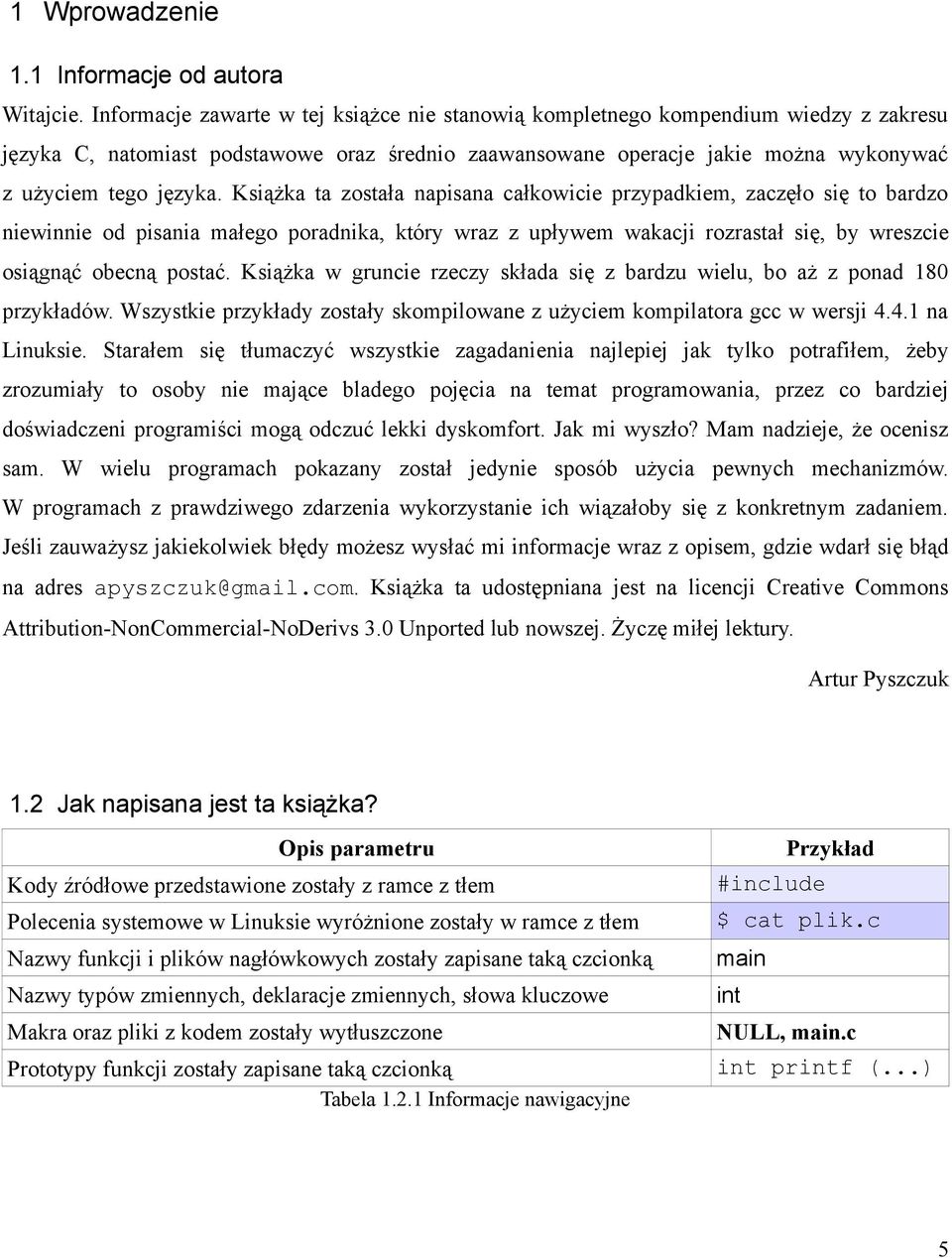 Książka ta została napisana całkowicie przypadkiem, zaczęło się to bardzo niewinnie od pisania małego poradnika, który wraz z upływem wakacji rozrastał się, by wreszcie osiągnąć obecną postać.