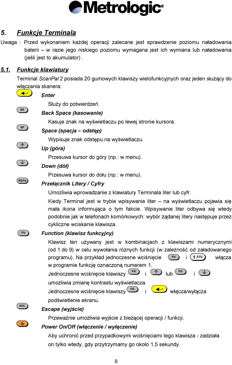 BS SP á â Alpha FN ESC Back Space (kasowanie) Kasuje znak na wyświetlaczu po lewej stronie kursora. Space (spacja odstęp) Wypisuje znak odstępu na wyświetlaczu. Up (góra) Przesuwa kursor do góry (np.