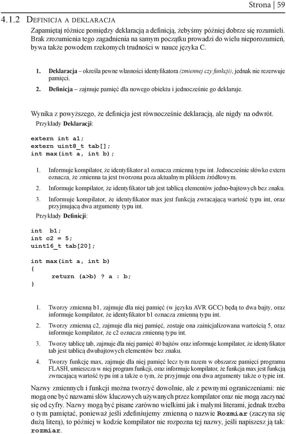 Deklaracja określa pewne własności identyfikatora (zmiennej czy funkcji), jednak nie rezerwuje pamięci. 2. Definicja zajmuje pamięć dla nowego obiektu i jednocześnie go deklaruje.