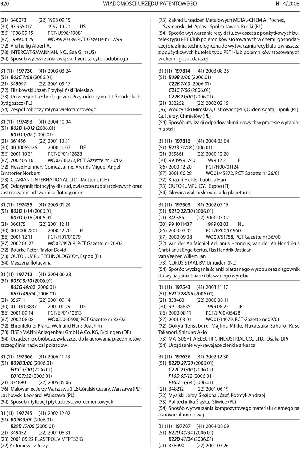 01) (21) 349697 (22) 2001 09 17 (72) Flizikowski Józef, Przybyliński Bolesław (73) Uniwersytet Technologiczno-Przyrodniczy im. J. J. Śniadeckich, Bydgoszcz (PL) (54) Zespół roboczy młyna wielotarczowego B1 (11) 197493 (41) 2004 10 04 (51) B03D 1/012 (2006.