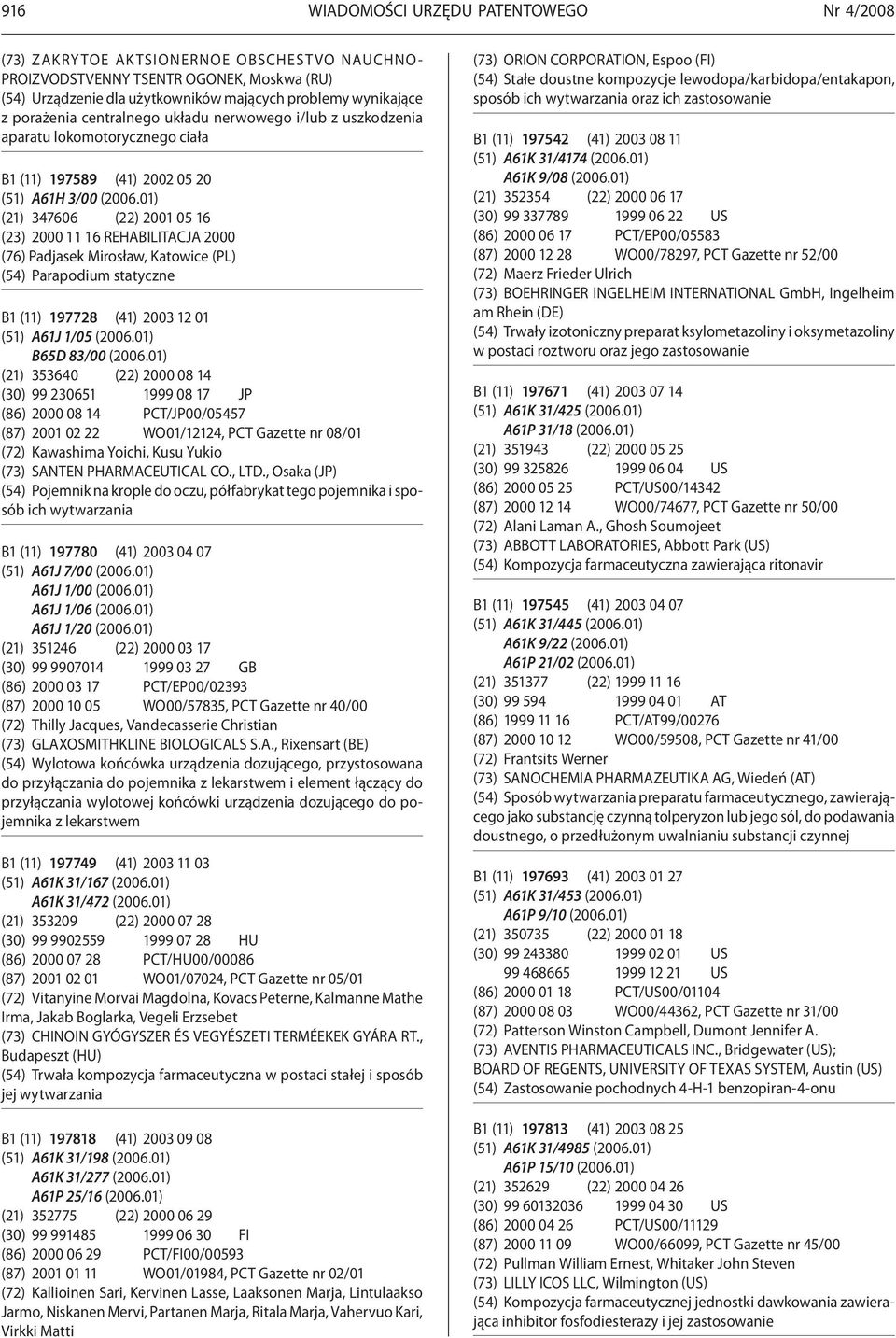 01) (21) 347606 (22) 2001 05 16 (23) 2000 11 16 REHABILITACJA 2000 (76) Padjasek Mirosław, Katowice (PL) (54) Parapodium statyczne B1 (11) 197728 (41) 2003 12 01 (51) A61J 1/05 (2006.