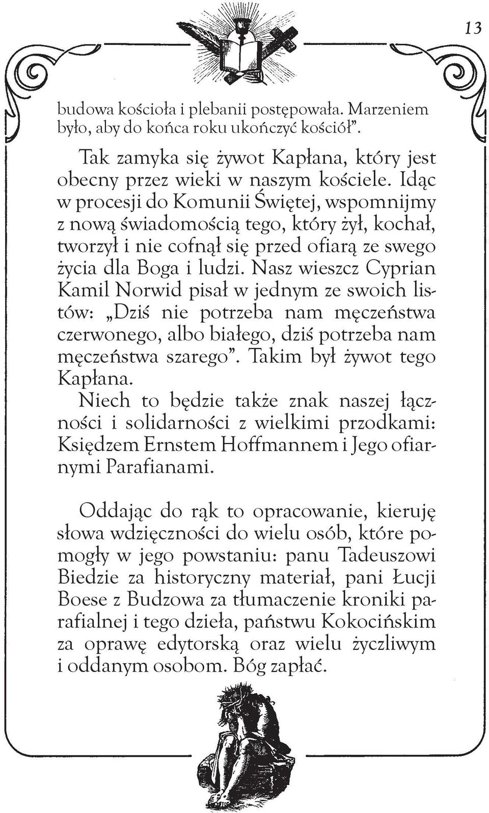 Nasz wieszcz Cyprian Kamil Norwid pisał w jednym ze swoich listów: Dziś nie potrzeba nam męczeństwa czerwonego, albo białego, dziś potrzeba nam męczeństwa szarego. Takim był żywot tego Kapłana.