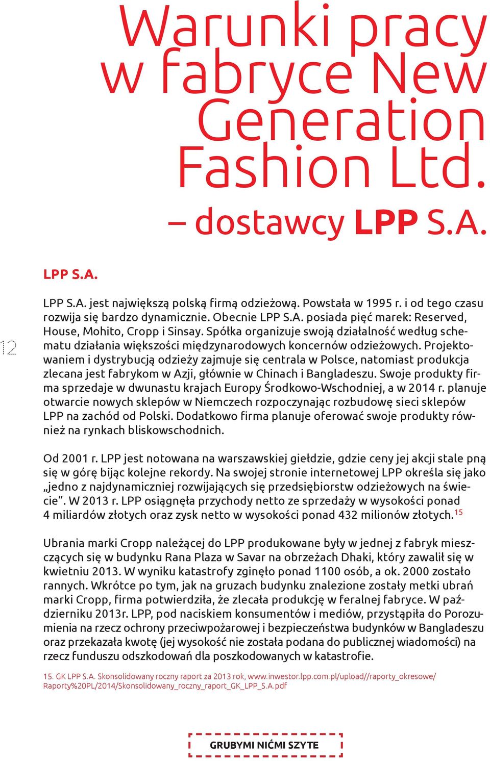 Projektowaniem i dystrybucją odzieży zajmuje się centrala w Polsce, natomiast produkcja zlecana jest fabrykom w Azji, głównie w Chinach i Bangladeszu.