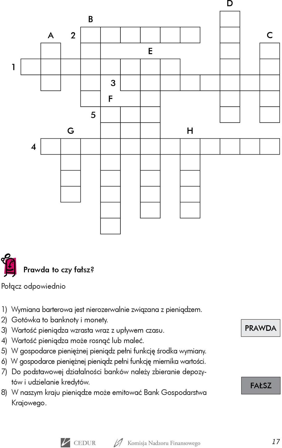 5) W gospodarce pieniężnej pieniądz pełni funkcję środka wymiany. 6) W gospodarce pieniężnej pieniądz pełni funkcję miernika wartości.